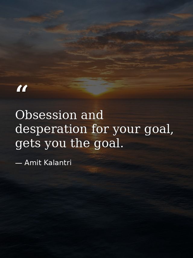 Obsession and desperation for your goal, gets you the goal. — Amit Kalantri