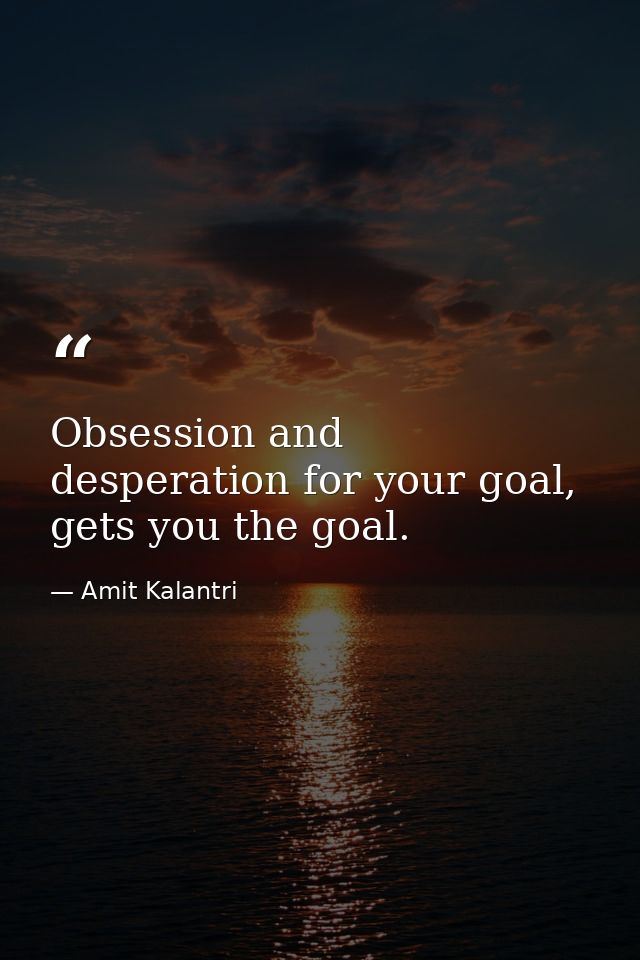 Obsession and desperation for your goal, gets you the goal. — Amit Kalantri