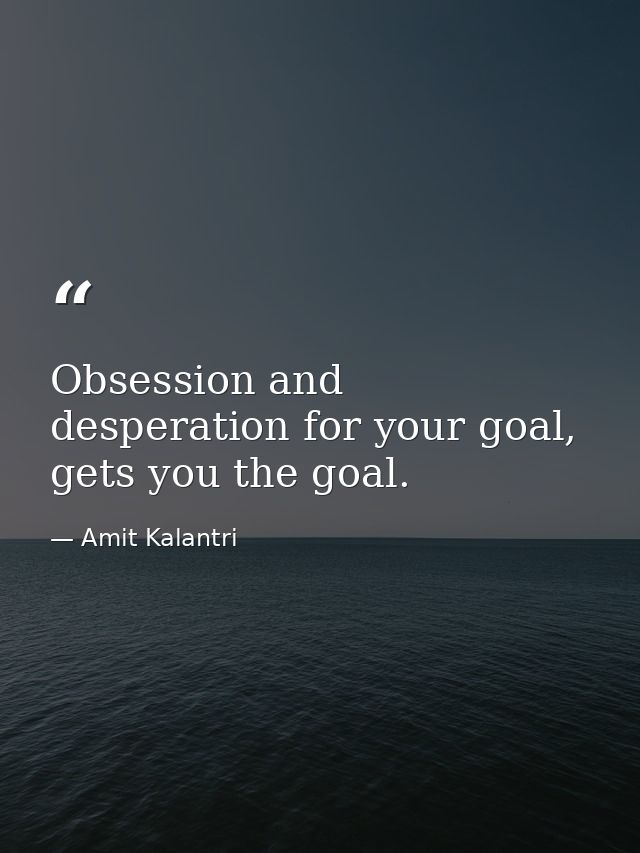 Obsession and desperation for your goal, gets you the goal. — Amit Kalantri