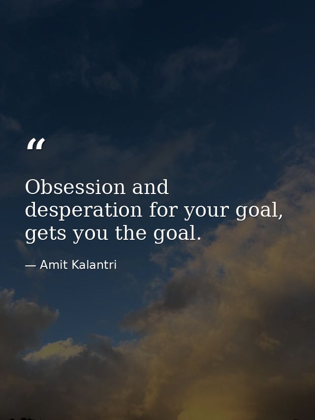 Obsession and desperation for your goal, gets you the goal. — Amit Kalantri