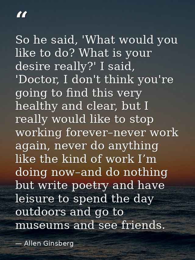So he said, 'What would you like to do? What is your desire really?' I said, 'Doctor, I don't think you're going to find — Allen Ginsberg