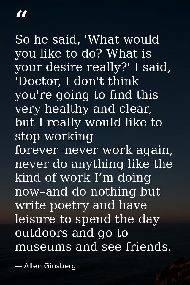 So he said, 'What would you like to do? What is your desire really?' I said, 'Doctor, I don't think you're going to find — Allen Ginsberg
