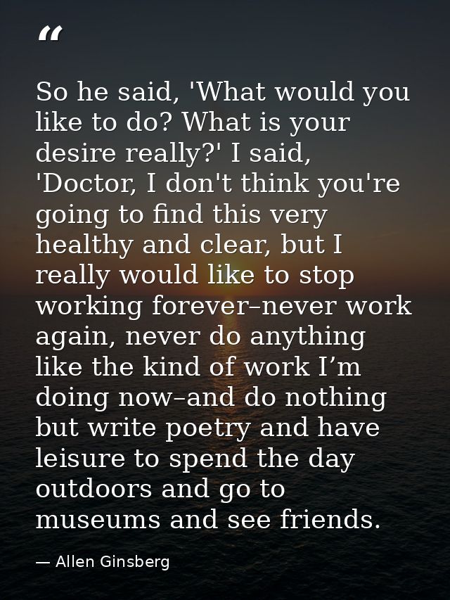 So he said, 'What would you like to do? What is your desire really?' I said, 'Doctor, I don't think you're going to find — Allen Ginsberg