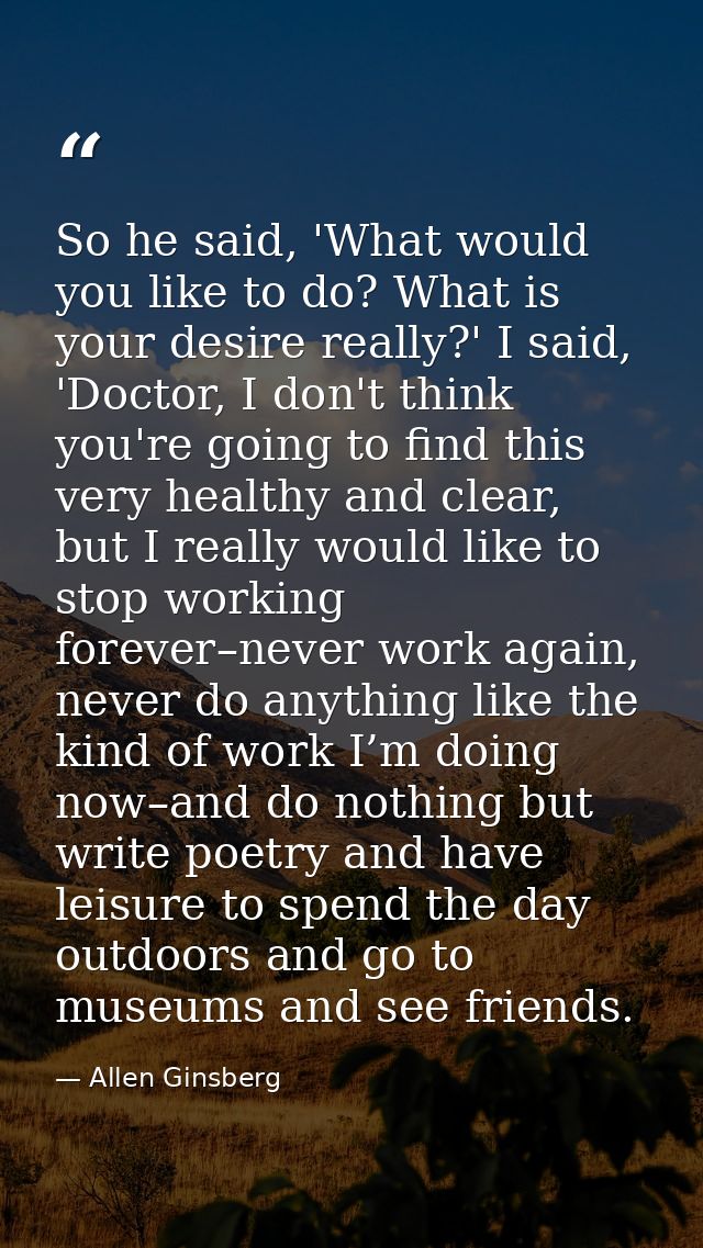 So he said, 'What would you like to do? What is your desire really?' I said, 'Doctor, I don't think you're going to find — Allen Ginsberg
