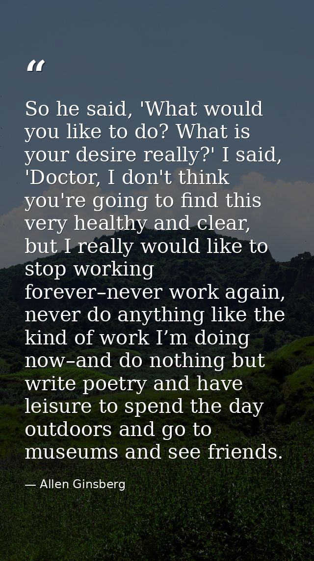 So he said, 'What would you like to do? What is your desire really?' I said, 'Doctor, I don't think you're going to find — Allen Ginsberg