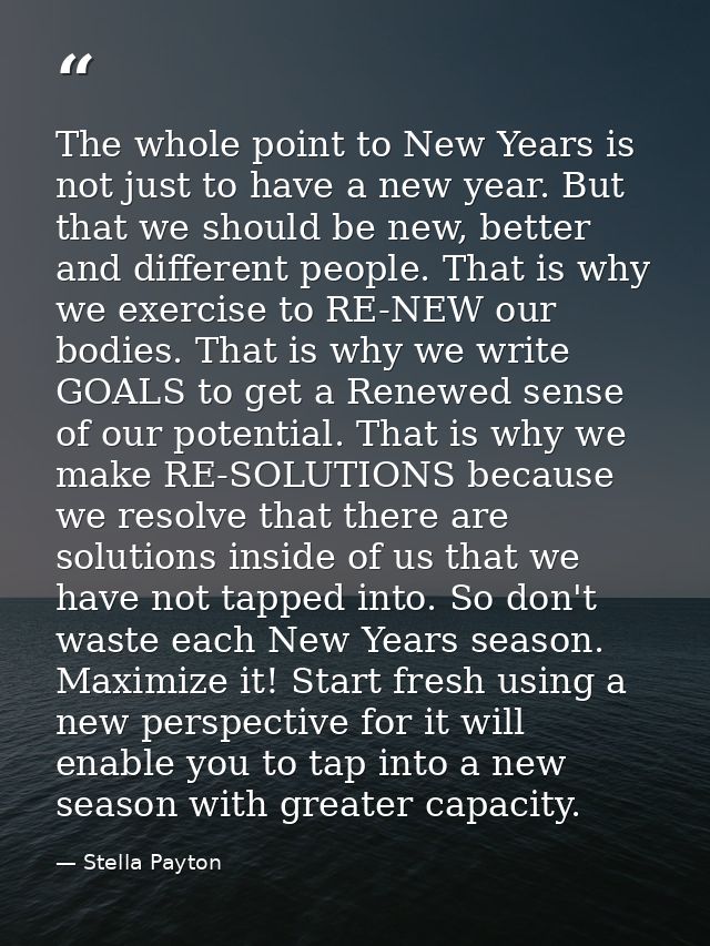 The whole point to New Years is not just to have a new year. But that we should be new, better and different people. Tha — Stella Payton