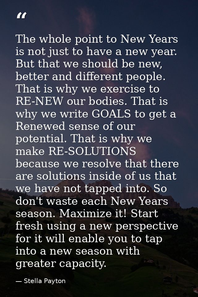 The whole point to New Years is not just to have a new year. But that we should be new, better and different people. Tha — Stella Payton