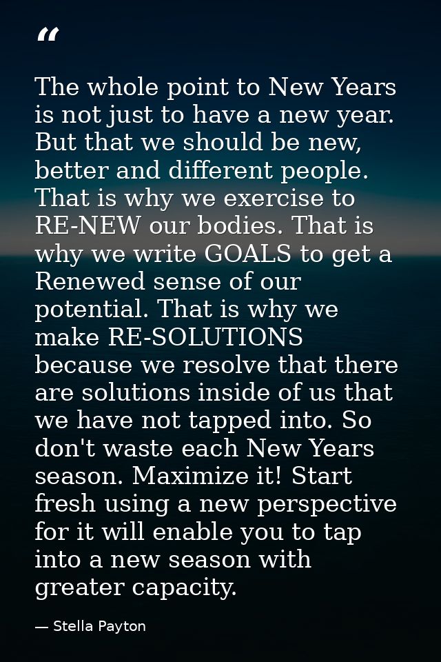 The whole point to New Years is not just to have a new year. But that we should be new, better and different people. Tha — Stella Payton