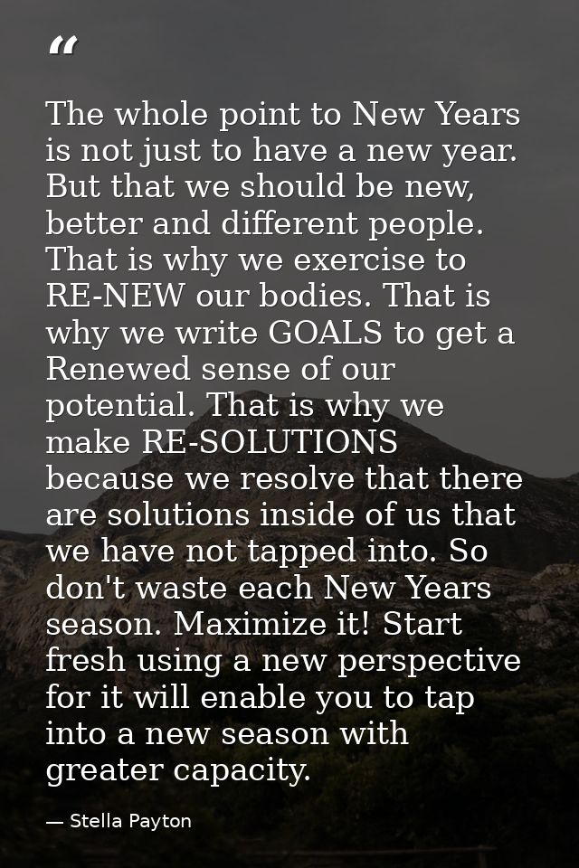 The whole point to New Years is not just to have a new year. But that we should be new, better and different people. Tha — Stella Payton