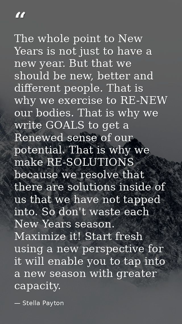 The whole point to New Years is not just to have a new year. But that we should be new, better and different people. Tha — Stella Payton