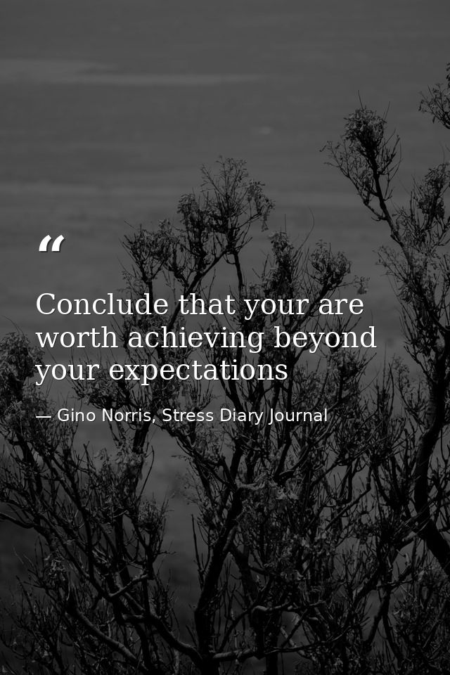 Conclude that your are worth achieving beyond your expectations — Gino Norris, Stress Diary Journal
