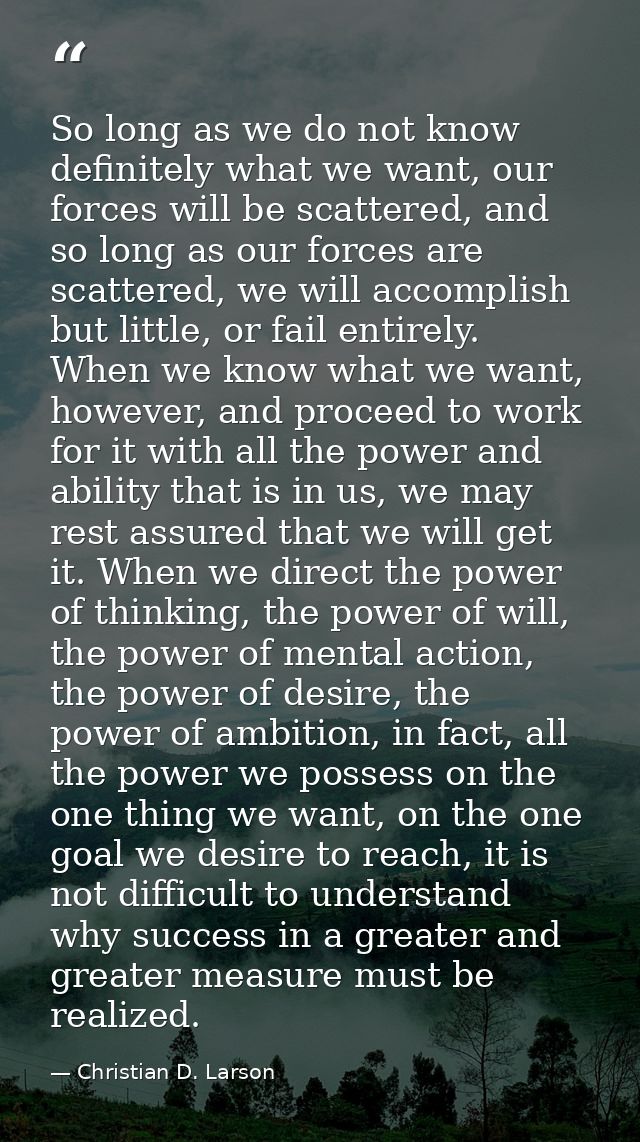 So long as we do not know definitely what we want, our forces will be scattered, and so long as our forces are scattered — Christian D. Larson