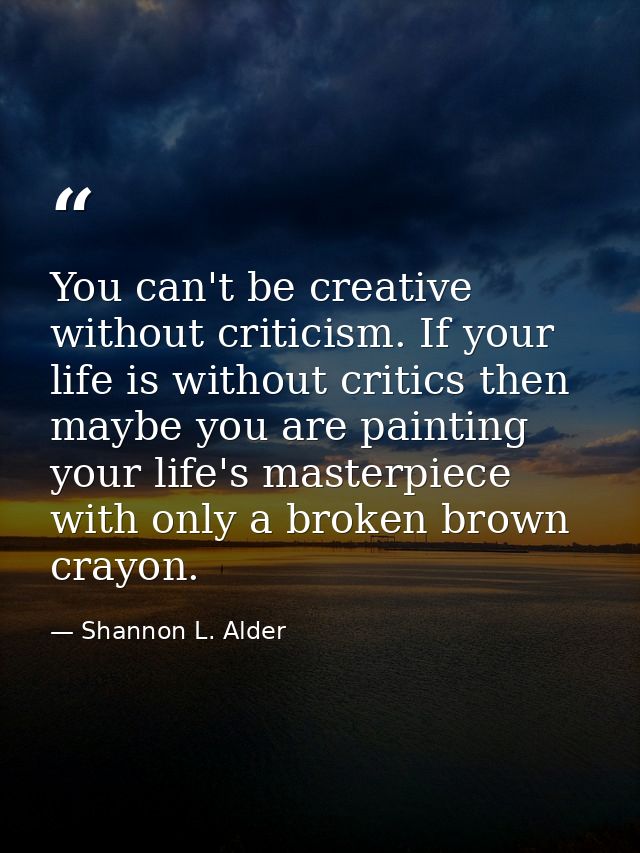 You can't be creative without criticism. If your life is without critics then maybe you are painting your life's masterp — Shannon L. Alder