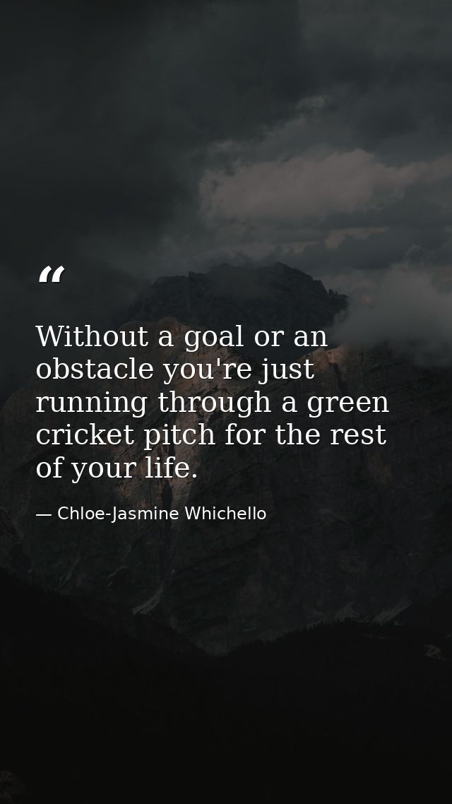 Without a goal or an obstacle you're just running through a green cricket pitch for the rest of your life. — Chloe-Jasmine Whichello