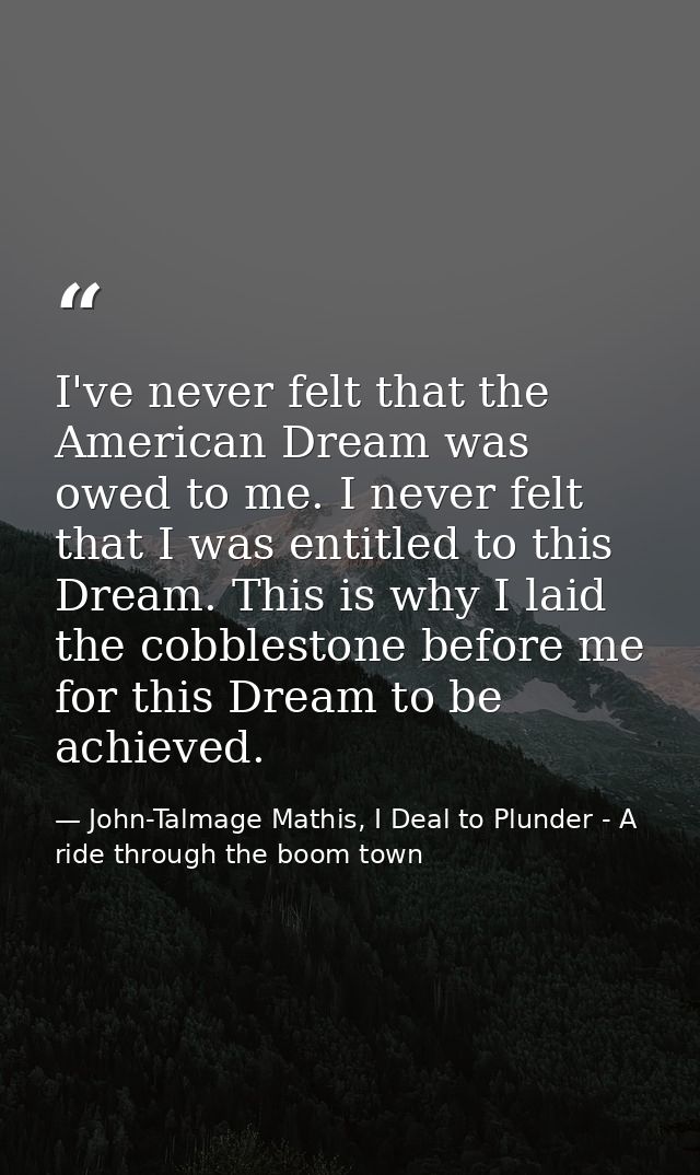 I've never felt that the American Dream was owed to me. I never felt that I was entitled to this Dream. This is why I la — John-Talmage Mathis, I Deal to Plunder - A ride through the boom town