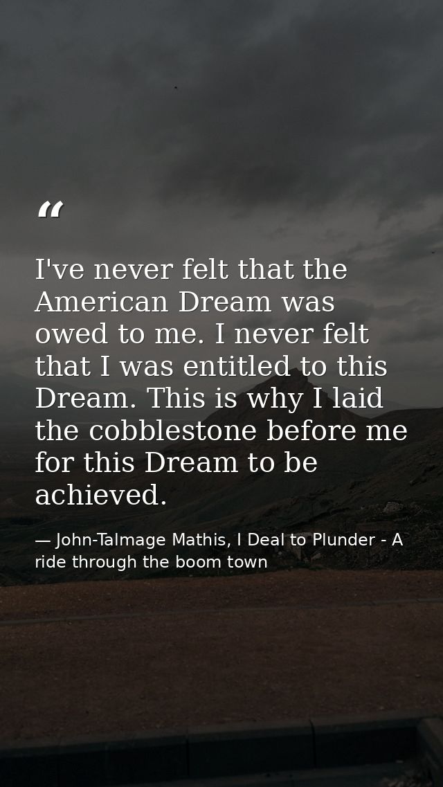 I've never felt that the American Dream was owed to me. I never felt that I was entitled to this Dream. This is why I la — John-Talmage Mathis, I Deal to Plunder - A ride through the boom town