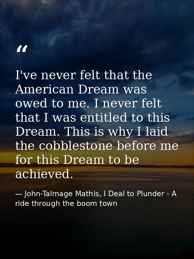 I've never felt that the American Dream was owed to me. I never felt that I was entitled to this Dream. This is why I la — John-Talmage Mathis, I Deal to Plunder - A ride through the boom town