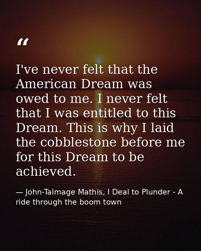I've never felt that the American Dream was owed to me. I never felt that I was entitled to this Dream. This is why I la — John-Talmage Mathis, I Deal to Plunder - A ride through the boom town