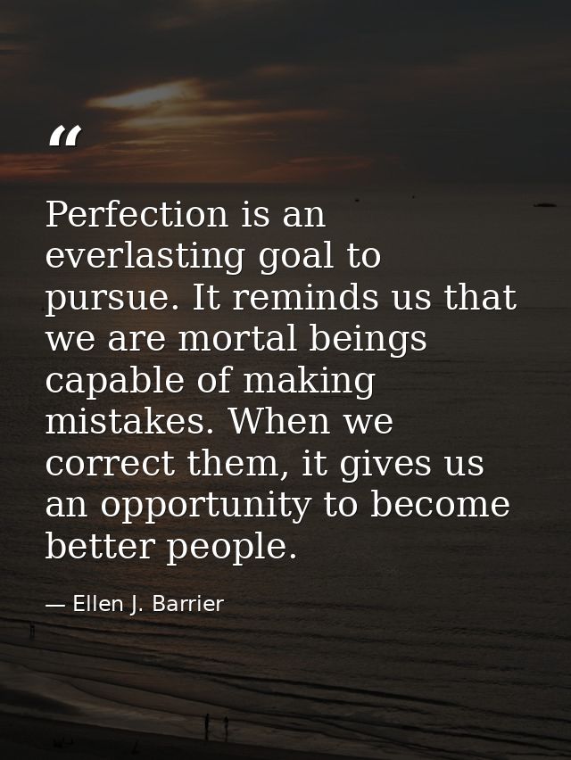 Perfection is an everlasting goal to pursue. It reminds us that we are mortal beings capable of making mistakes. When we — Ellen J. Barrier