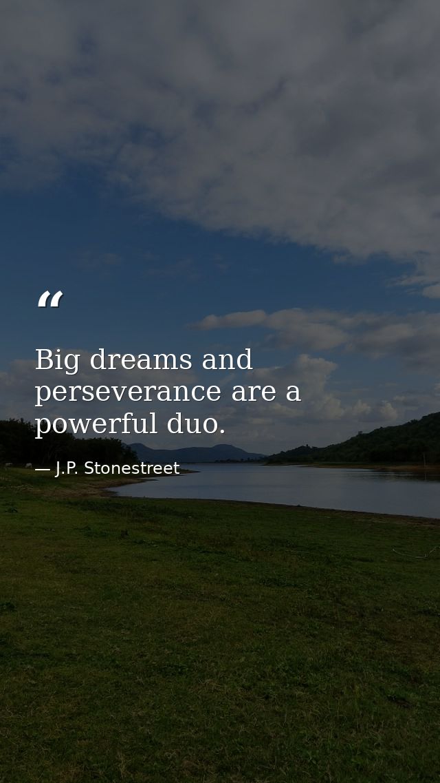 Big dreams and perseverance are a powerful duo. — J.P. Stonestreet