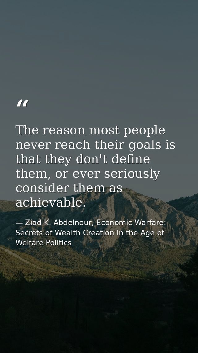 The reason most people never reach their goals is that they don't define them, or ever seriously consider them as achiev — Ziad K. Abdelnour, Economic Warfare: Secrets of Wealth Creation in the Age of Welfare Politics