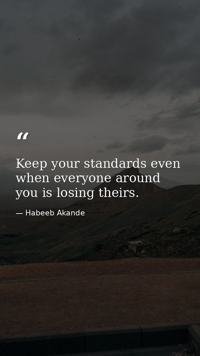 Keep your standards even when everyone around you is losing theirs. — Habeeb Akande