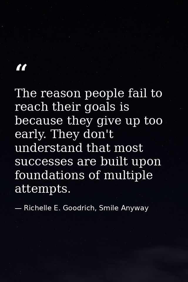 The reason people fail to reach their goals is because they give up too early. They don't understand that most successes — Richelle E. Goodrich, Smile Anyway
