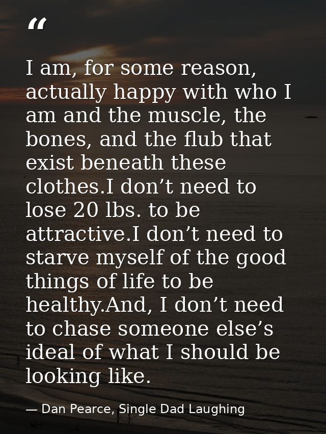 I am, for some reason, actually happy with who I am and the muscle, the bones, and the flub that exist beneath these clo — Dan Pearce, Single Dad Laughing