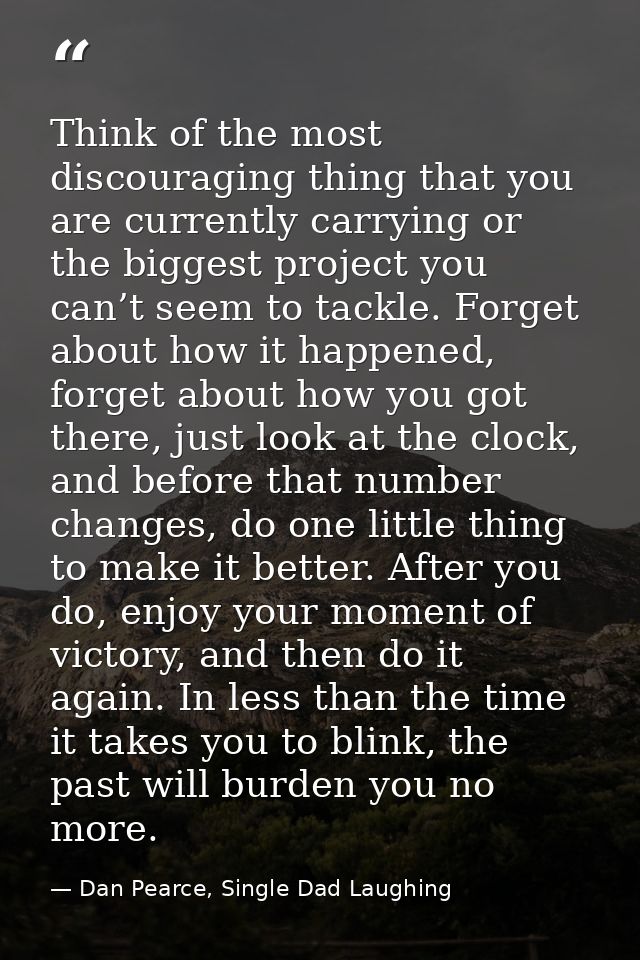 Think of the most discouraging thing that you are currently carrying or the biggest project you can’t seem to tackle. Fo — Dan Pearce, Single Dad Laughing