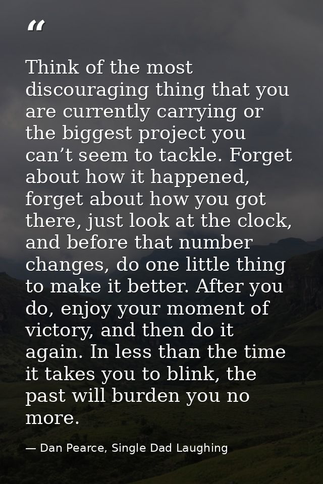 Think of the most discouraging thing that you are currently carrying or the biggest project you can’t seem to tackle. Fo — Dan Pearce, Single Dad Laughing