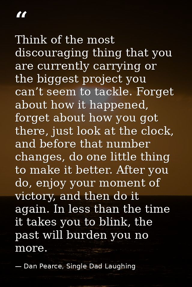 Think of the most discouraging thing that you are currently carrying or the biggest project you can’t seem to tackle. Fo — Dan Pearce, Single Dad Laughing