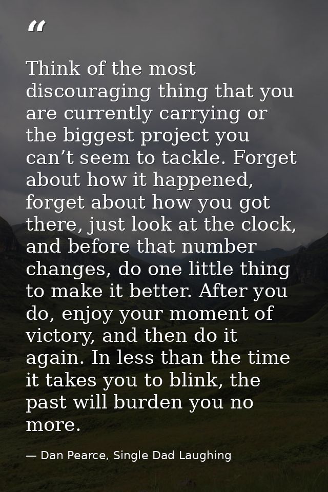 Think of the most discouraging thing that you are currently carrying or the biggest project you can’t seem to tackle. Fo — Dan Pearce, Single Dad Laughing