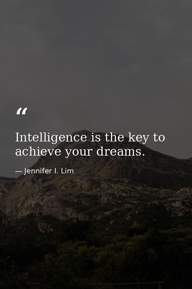 Intelligence is the key to achieve your dreams. — Jennifer I. Lim