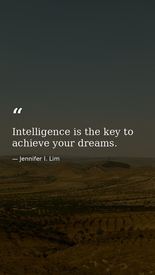 Intelligence is the key to achieve your dreams. — Jennifer I. Lim