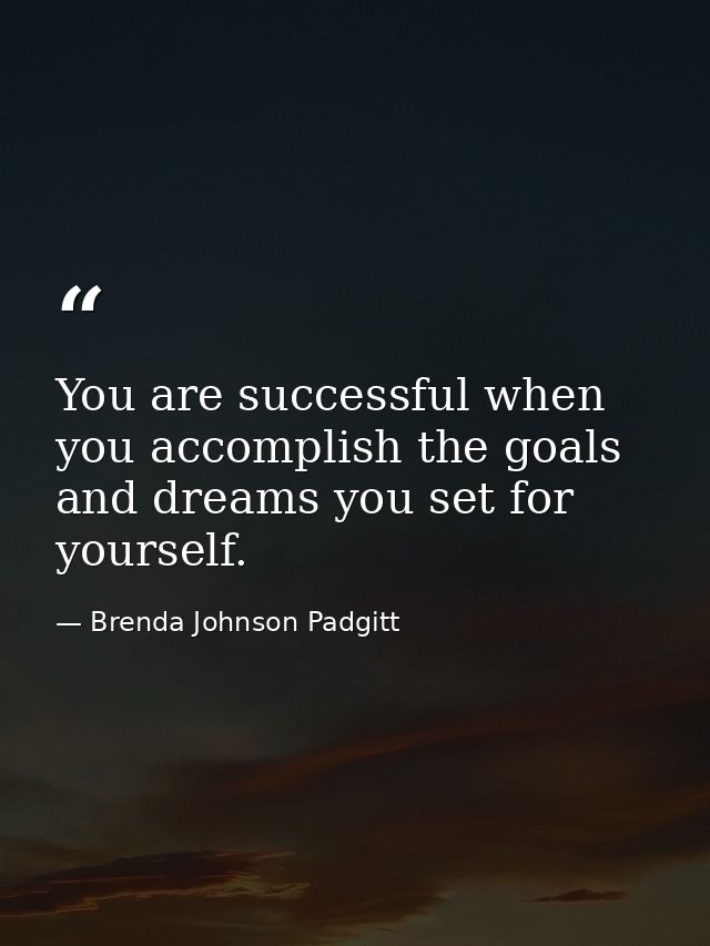 You are successful when you accomplish the goals and dreams you set for yourself. — Brenda Johnson Padgitt