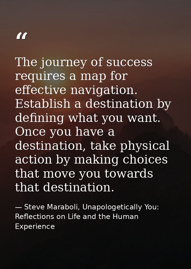 The journey of success requires a map for effective navigation. Establish a destination by defining what you want. Once  — Steve Maraboli, Unapologetically You: Reflections on Life and the Human Experience