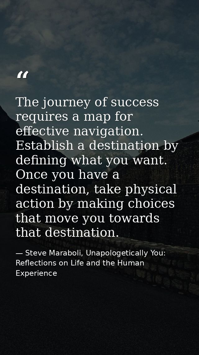 The journey of success requires a map for effective navigation. Establish a destination by defining what you want. Once  — Steve Maraboli, Unapologetically You: Reflections on Life and the Human Experience