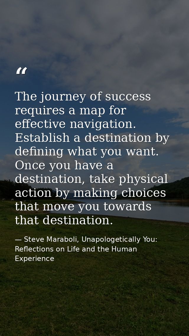 The journey of success requires a map for effective navigation. Establish a destination by defining what you want. Once  — Steve Maraboli, Unapologetically You: Reflections on Life and the Human Experience