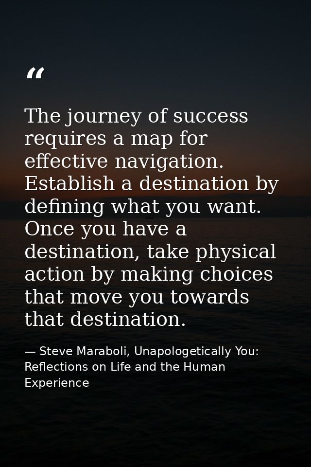 The journey of success requires a map for effective navigation. Establish a destination by defining what you want. Once  — Steve Maraboli, Unapologetically You: Reflections on Life and the Human Experience