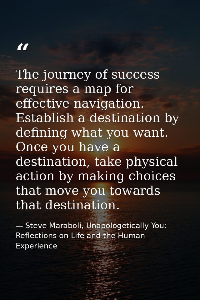The journey of success requires a map for effective navigation. Establish a destination by defining what you want. Once  — Steve Maraboli, Unapologetically You: Reflections on Life and the Human Experience