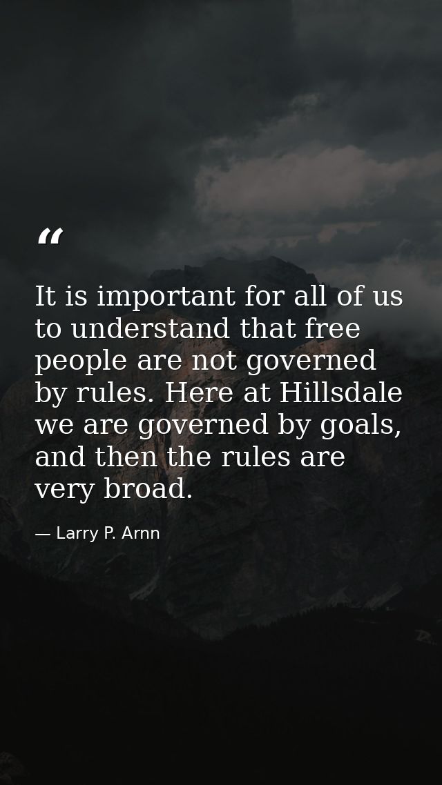 It is important for all of us to understand that free people are not governed by rules. Here at Hillsdale we are governe — Larry P. Arnn