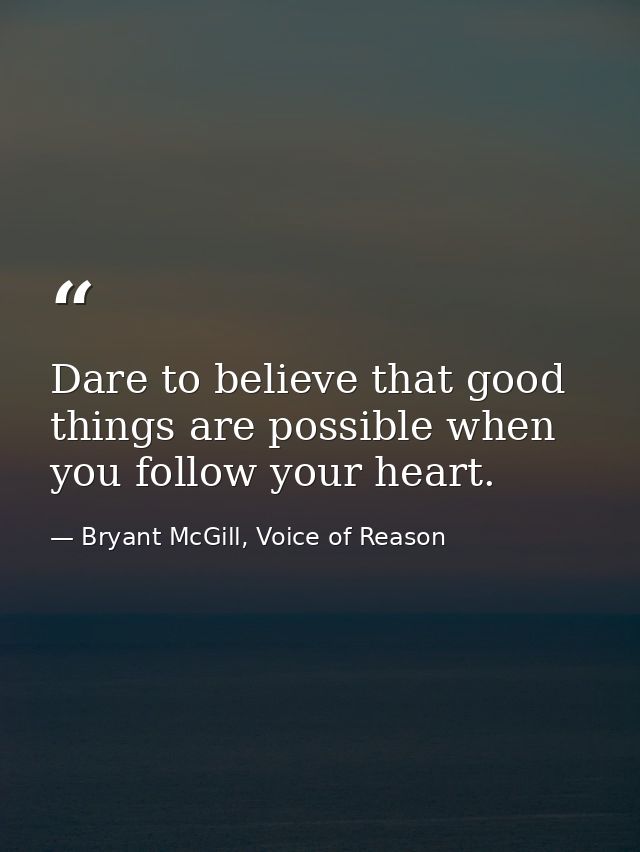 Dare to believe that good things are possible when you follow your heart. — Bryant McGill, Voice of Reason