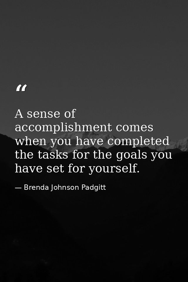 A sense of accomplishment comes when you have completed the tasks for the goals you have set for yourself. — Brenda Johnson Padgitt
