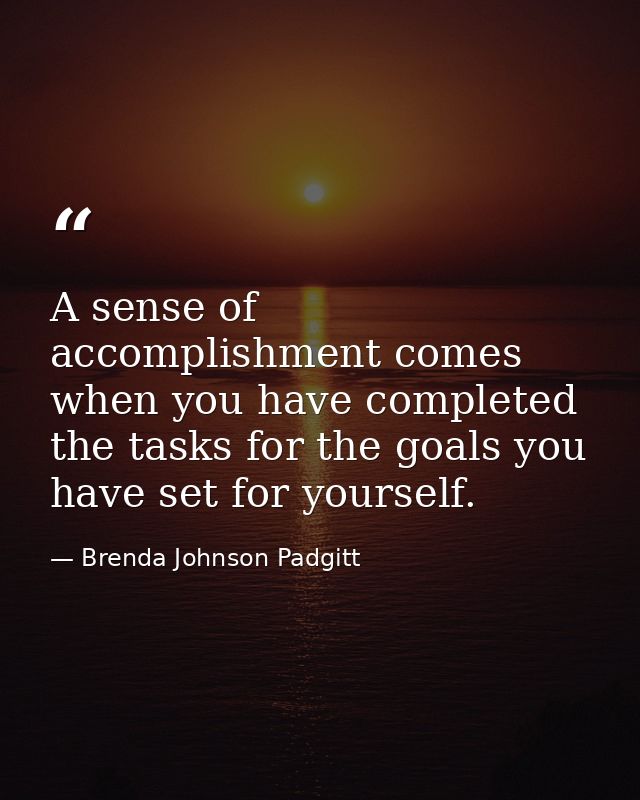 A sense of accomplishment comes when you have completed the tasks for the goals you have set for yourself. — Brenda Johnson Padgitt