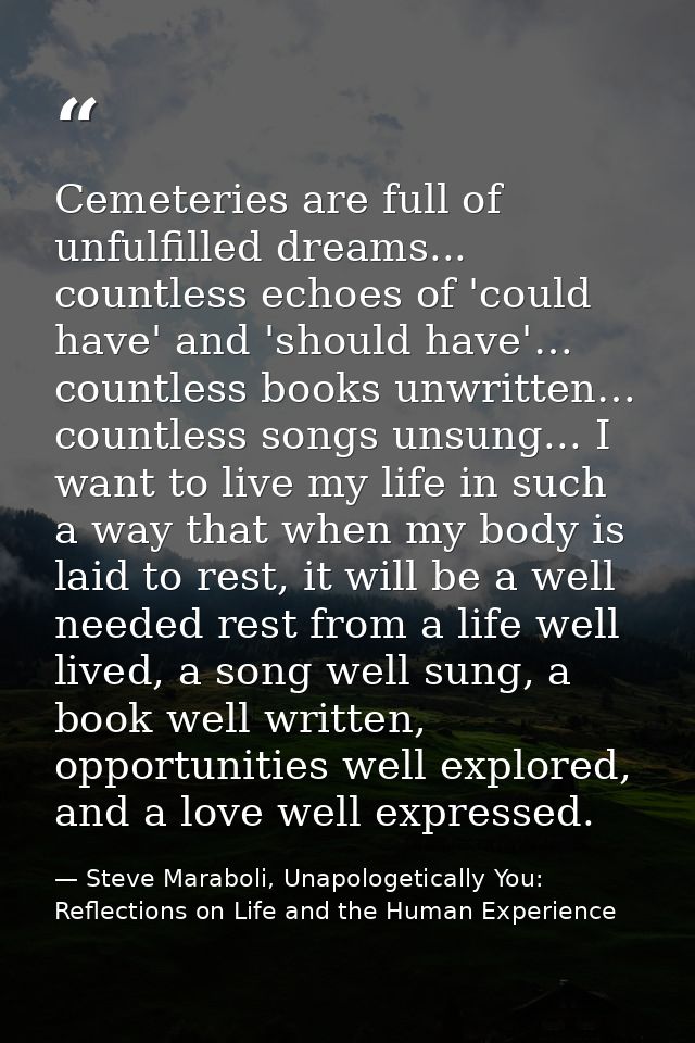Cemeteries are full of unfulfilled dreams... countless echoes of 'could have' and 'should have'… countless books unwritt — Steve Maraboli, Unapologetically You: Reflections on Life and the Human Experience