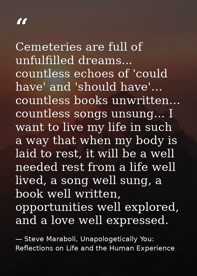 Cemeteries are full of unfulfilled dreams... countless echoes of 'could have' and 'should have'… countless books unwritt — Steve Maraboli, Unapologetically You: Reflections on Life and the Human Experience