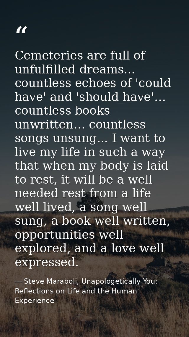 Cemeteries are full of unfulfilled dreams... countless echoes of 'could have' and 'should have'… countless books unwritt — Steve Maraboli, Unapologetically You: Reflections on Life and the Human Experience
