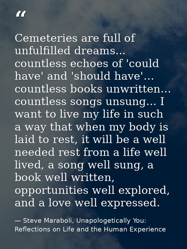 Cemeteries are full of unfulfilled dreams... countless echoes of 'could have' and 'should have'… countless books unwritt — Steve Maraboli, Unapologetically You: Reflections on Life and the Human Experience