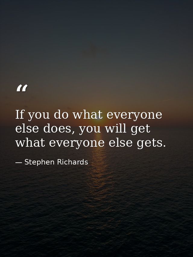 If you do what everyone else does, you will get what everyone else gets. — Stephen Richards