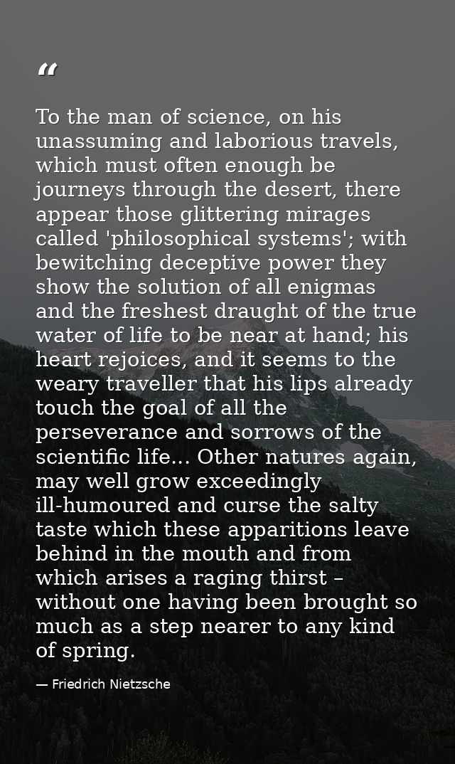 To the man of science, on his unassuming and laborious travels, which must often enough be journeys through the desert,  — Friedrich Nietzsche